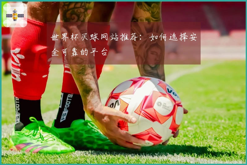 世界杯买球网站推荐：如何选择安全可靠的平台