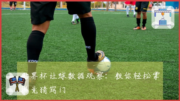 世界杯让球数据观察：教你轻松掌握竞猜窍门