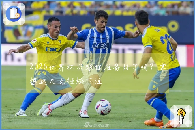 2026世界杯买球你准备好了吗？掌握这几点轻松下注