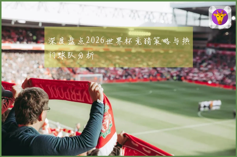 深度盘点2026世界杯竞猜策略与热门球队分析