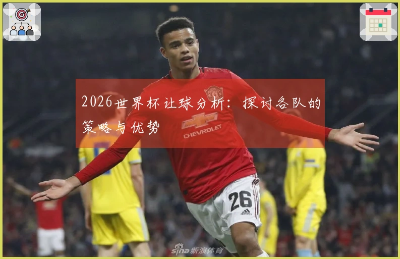 2026世界杯让球分析：探讨各队的策略与优势