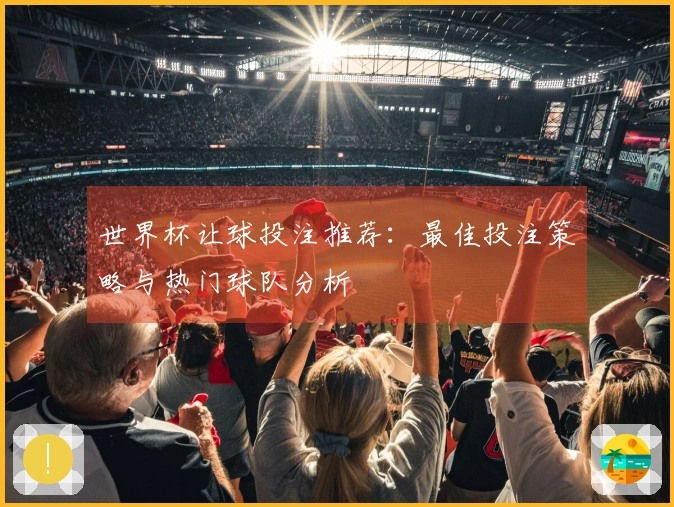 世界杯让球投注推荐：最佳投注策略与热门球队分析