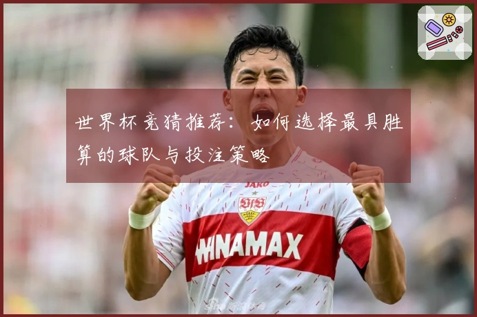 世界杯竞猜推荐：如何选择最具胜算的球队与投注策略