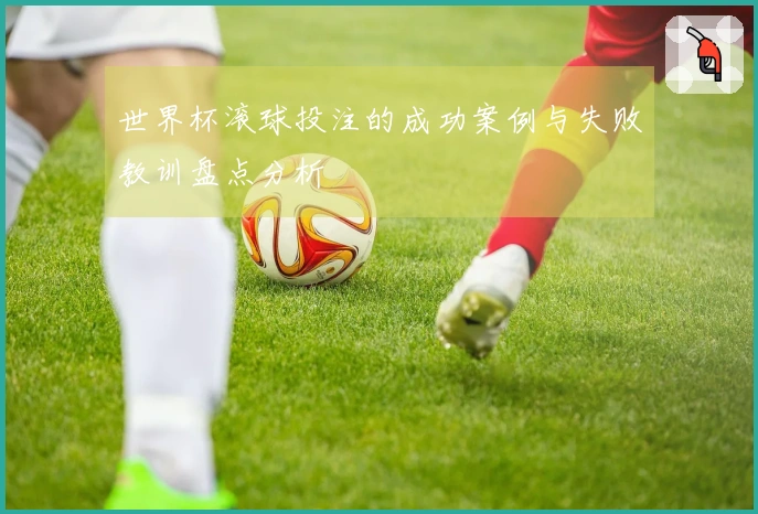世界杯滚球投注的成功案例与失败教训盘点分析