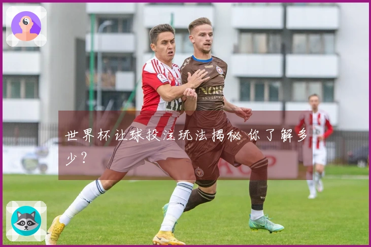 世界杯让球投注玩法揭秘 你了解多少？