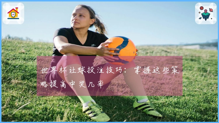 世界杯让球投注技巧：掌握这些策略提高中奖几率