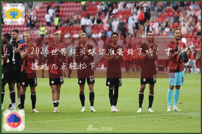 2026世界杯买球你准备好了吗？掌握这几点轻松下注