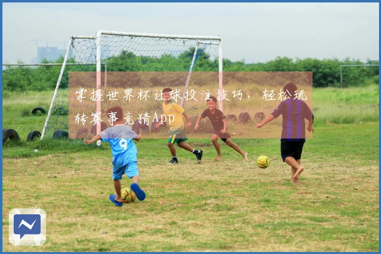 掌握世界杯让球投注技巧，轻松玩转赛事竞猜App