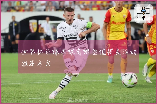 世界杯让球买球有哪些值得关注的推荐方式